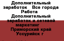 Дополнительный заработок - Все города Работа » Дополнительный заработок и сетевой маркетинг   . Приморский край,Уссурийск г.